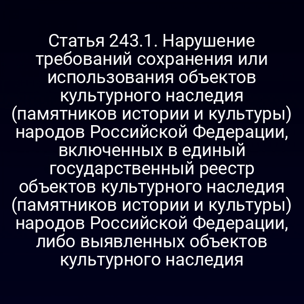 Статья 243.1. Нарушение требований сохранения или использования объектов культурного наследия (памятников истории и культуры) народов Российской Федерации, включенных в единый государственный реестр объектов культурного наследия (памятников истории и культуры) народов Российской Федерации, либо выявленных объектов культурного наследия
