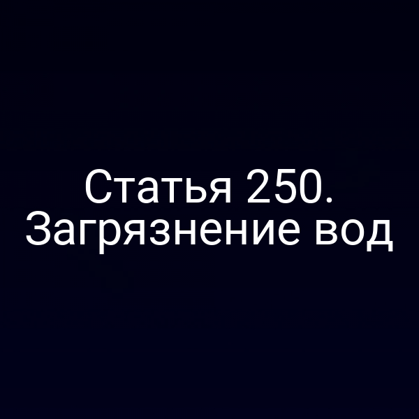 Статья 250. Загрязнение вод