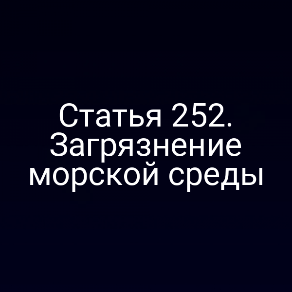 Статья 252. Загрязнение морской среды