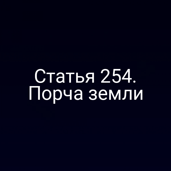 Статья 254. Порча земли