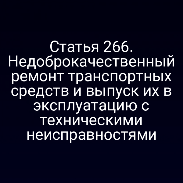 Статья 266. Недоброкачественный ремонт транспортных средств и выпуск их в эксплуатацию с техническими неисправностями