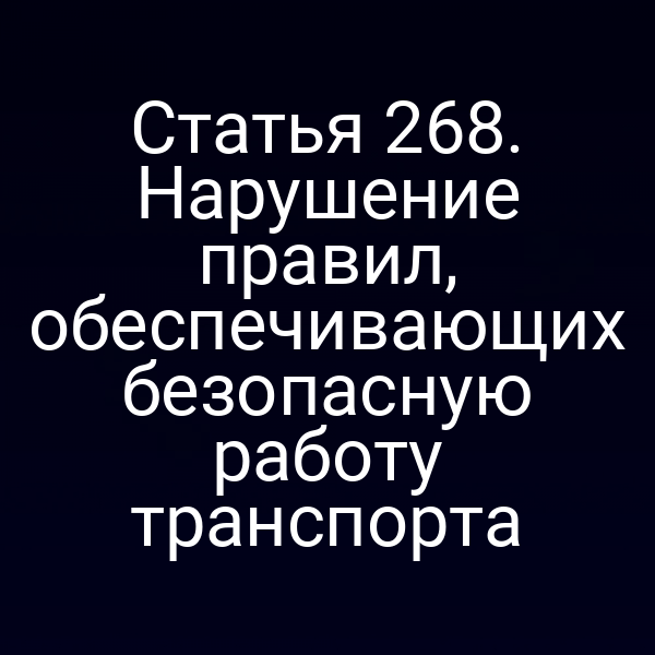 Статья 268. Нарушение правил, обеспечивающих безопасную работу транспорта