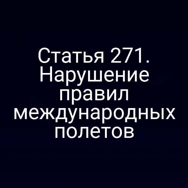 Статья 271. Нарушение правил международных полетов