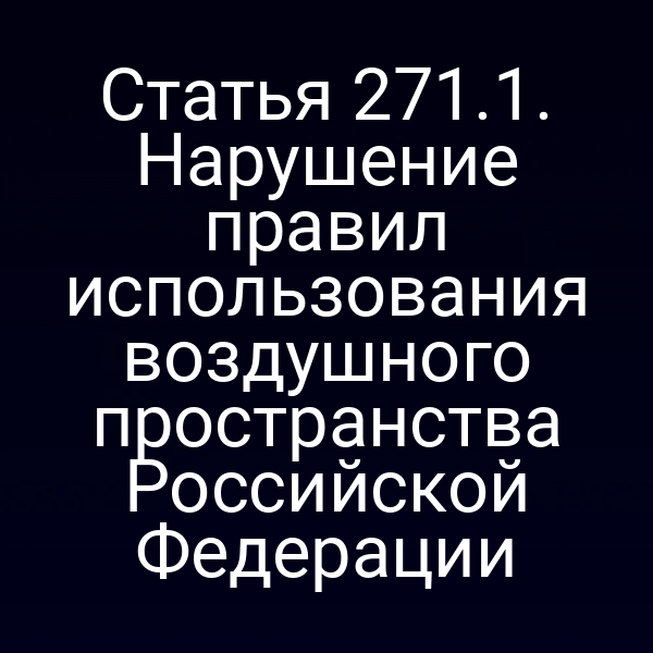 Статья 271.1. Нарушение правил использования воздушного пространства Российской Федерации