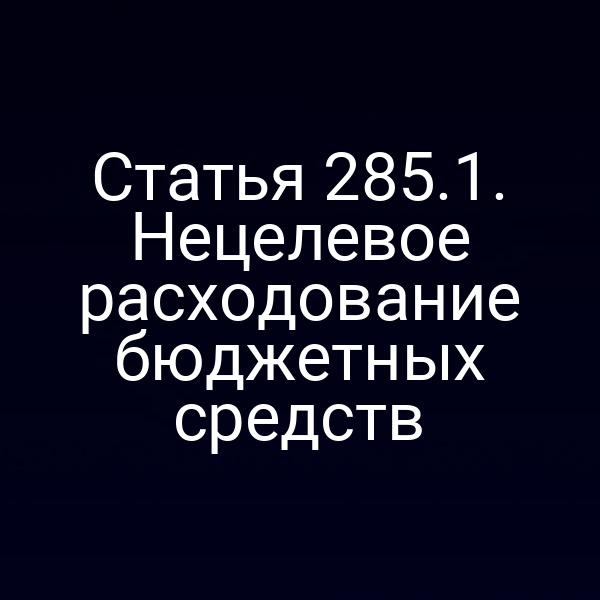 Статья 285.1. Нецелевое расходование бюджетных средств