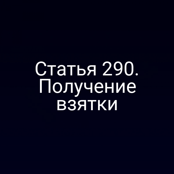 Статья 290. Получение взятки