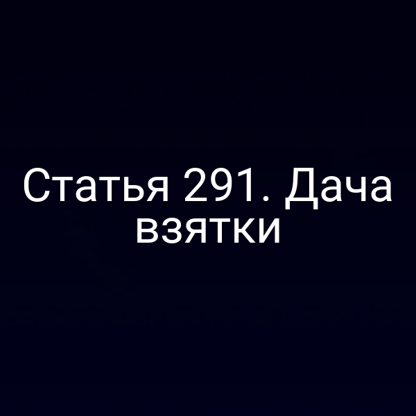 Статья 291. Дача взятки