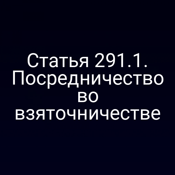Статья 291.1. Посредничество во взяточничестве