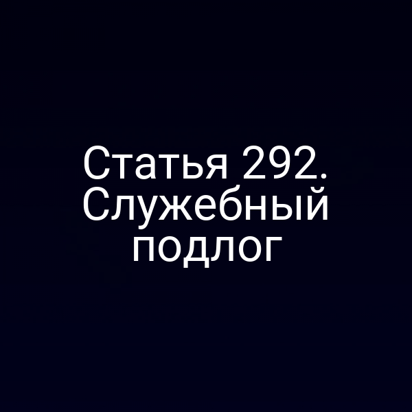 Статья 292. Служебный подлог