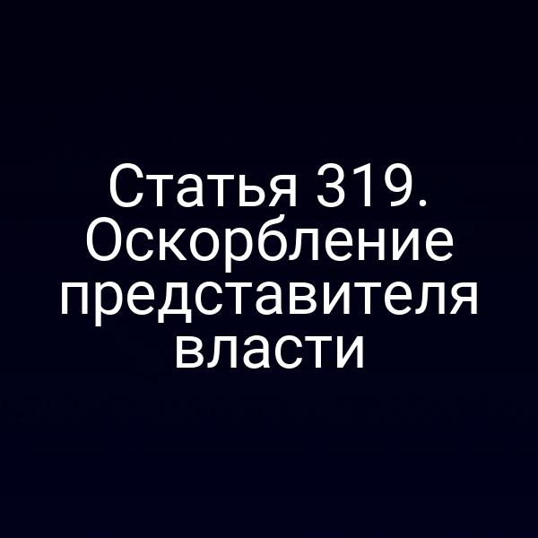Статья 319. Оскорбление представителя власти
