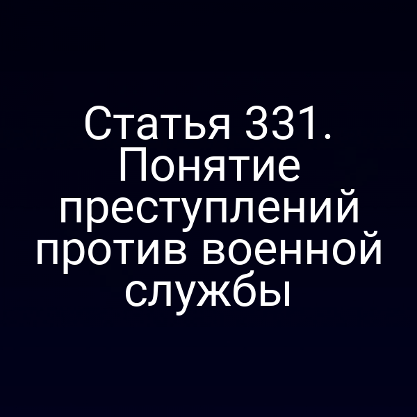Статья 331. Понятие преступлений против военной службы