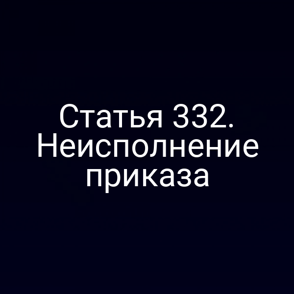 Статья 332. Неисполнение приказа