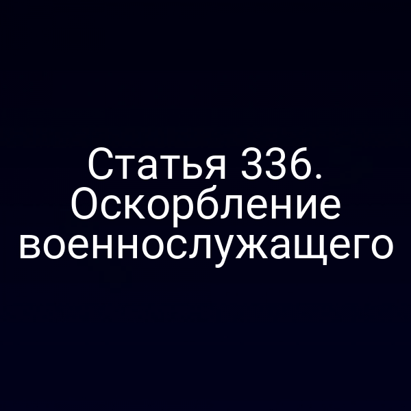 Статья 336. Оскорбление военнослужащего