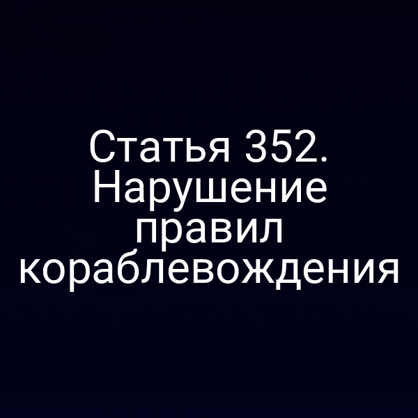Статья 352. Нарушение правил кораблевождения