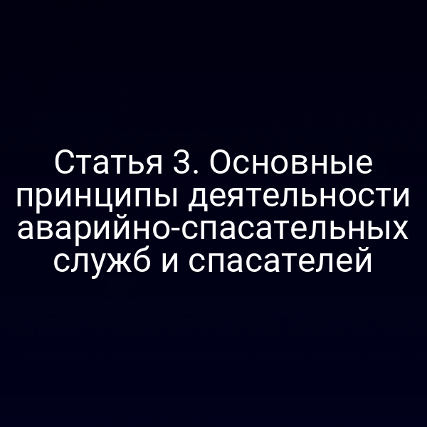 Статья 3. Основные принципы деятельности аварийно-спасательных служб и спасателей