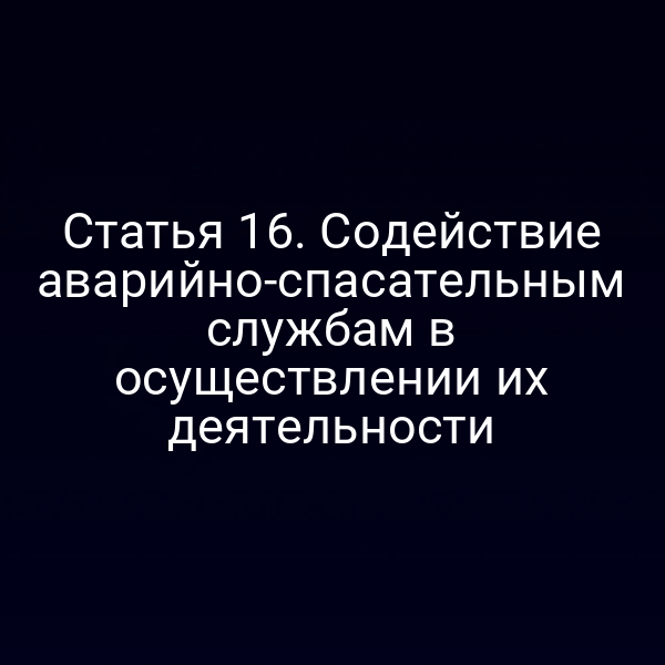 Статья 16. Содействие аварийно-спасательным службам в осуществлении их деятельности