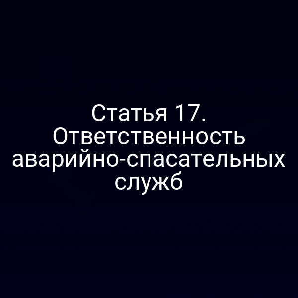 Статья 17. Ответственность аварийно-спасательных служб