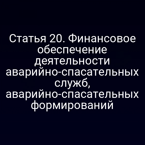 Статья 20. Финансовое обеспечение деятельности аварийно-спасательных служб, аварийно-спасательных формирований