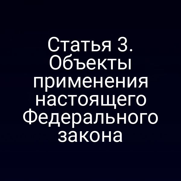 Статья 3. Объекты применения настоящего Федерального закона