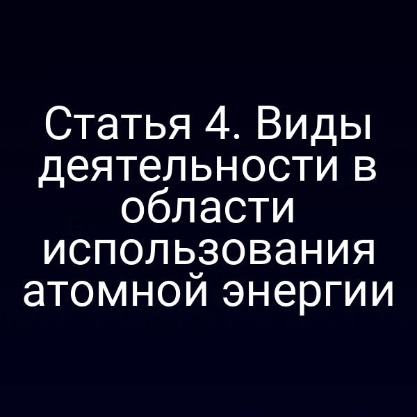 Статья 4. Виды деятельности в области использования атомной энергии