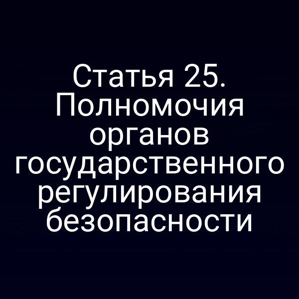 Статья 25. Полномочия органов государственного регулирования безопасности
