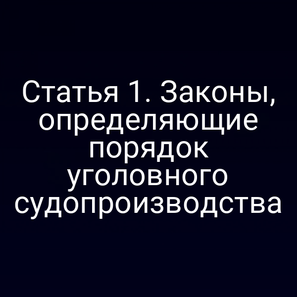 Статья 1. Законы, определяющие порядок уголовного судопроизводства