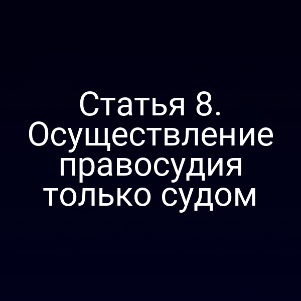 Статья 8. Осуществление правосудия только судом