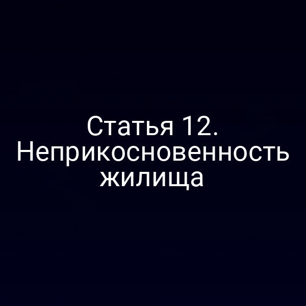 Статья 12. Неприкосновенность жилища
