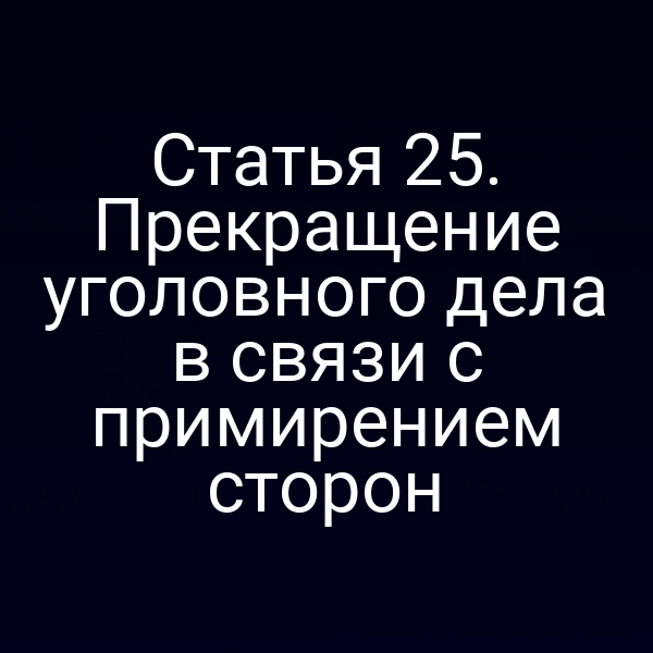 Статья 25. Прекращение уголовного дела в связи с примирением сторон
