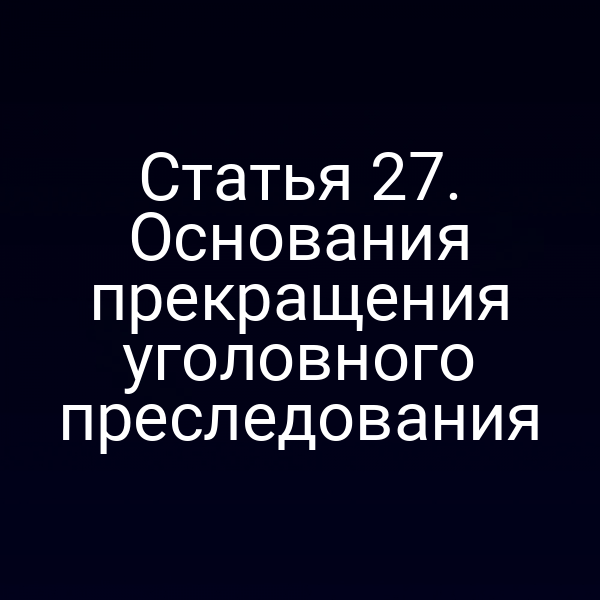 Статья 27. Основания прекращения уголовного преследования