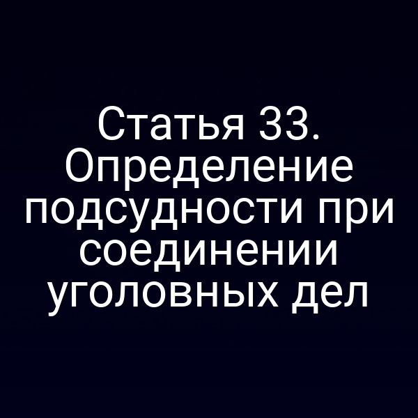 Статья 33. Определение подсудности при соединении уголовных дел
