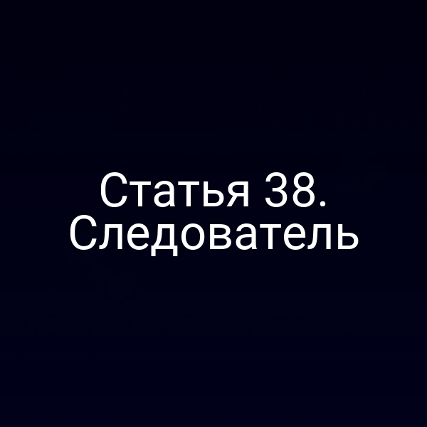 Статья 38. Следователь