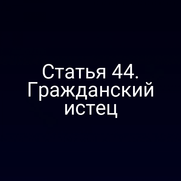Статья 44. Гражданский истец