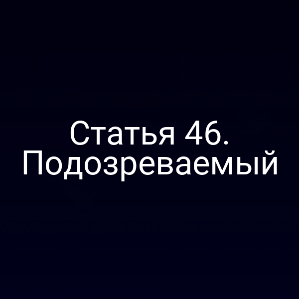 Статья 46. Подозреваемый