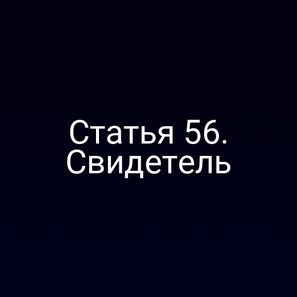 Статья 56. Свидетель
