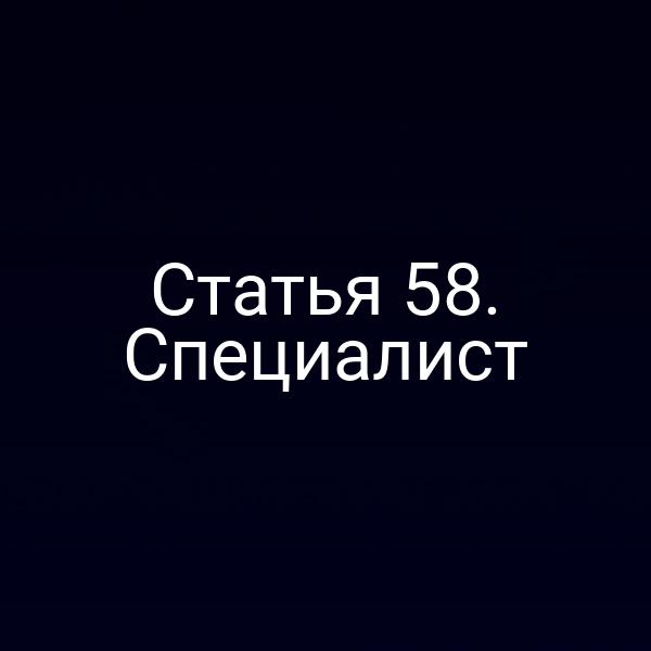 Статья 58. Специалист
