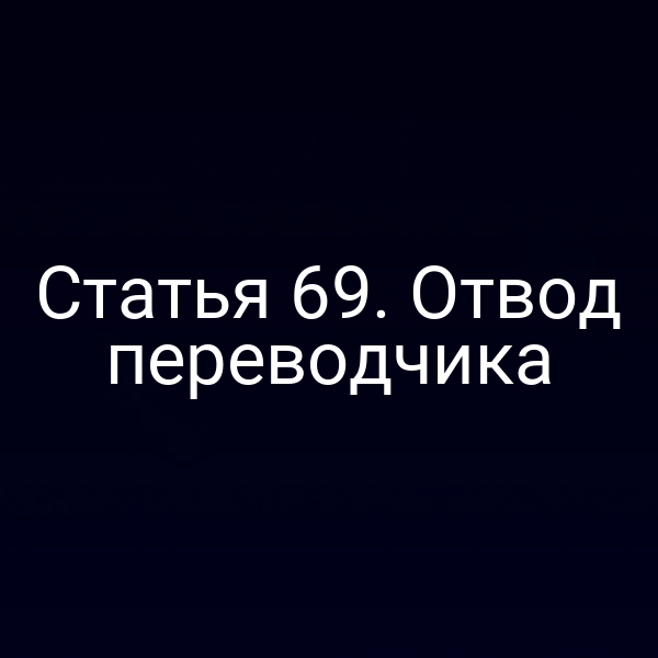 Статья 69. Отвод переводчика