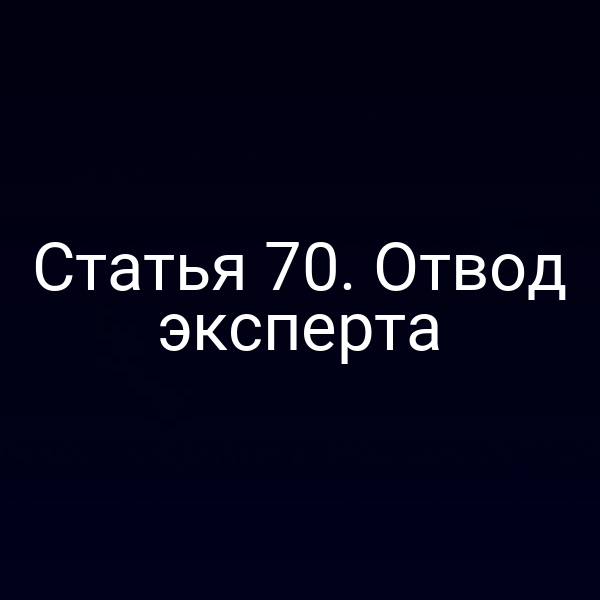 Статья 70. Отвод эксперта