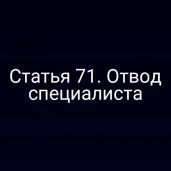 Статья 71. Отвод специалиста