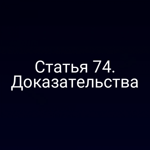 Статья 74. Доказательства