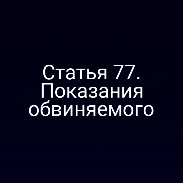 Статья 77. Показания обвиняемого
