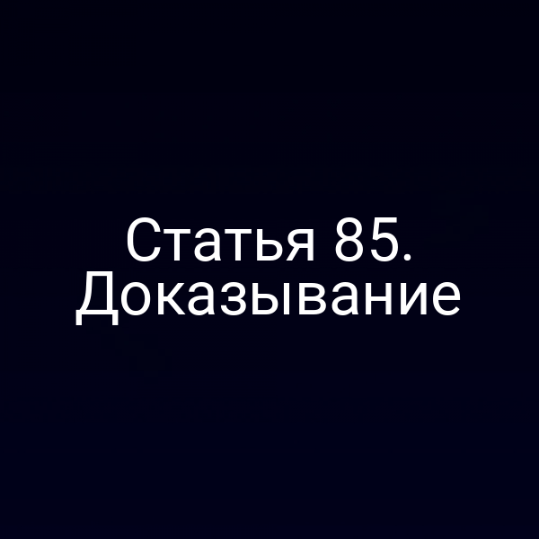 Статья 85. Доказывание