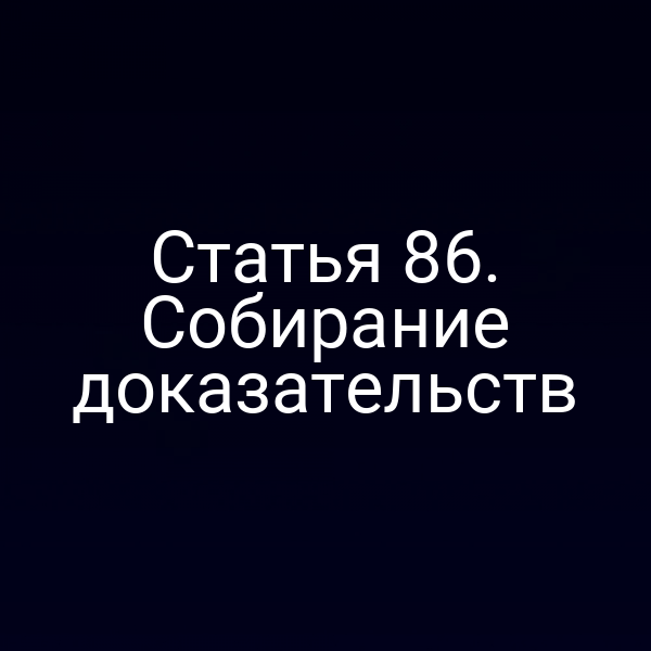 Статья 86. Собирание доказательств