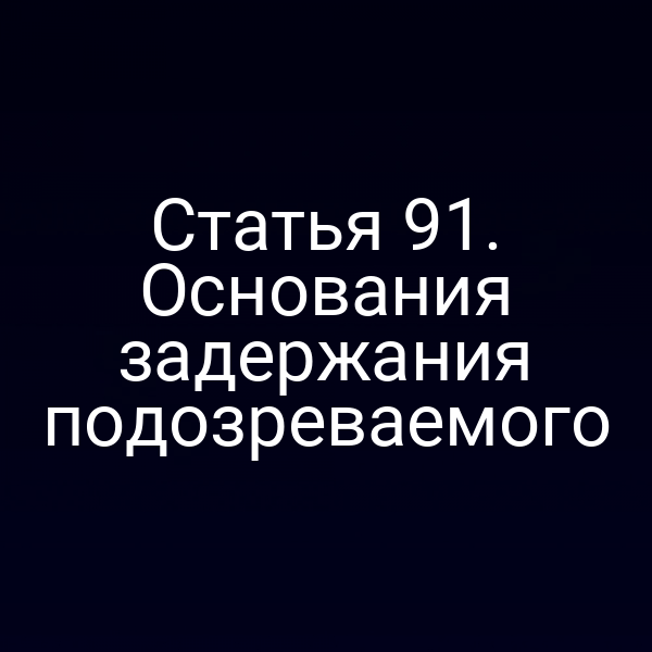 Статья 91. Основания задержания подозреваемого