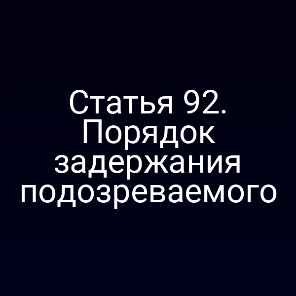 Статья 92. Порядок задержания подозреваемого
