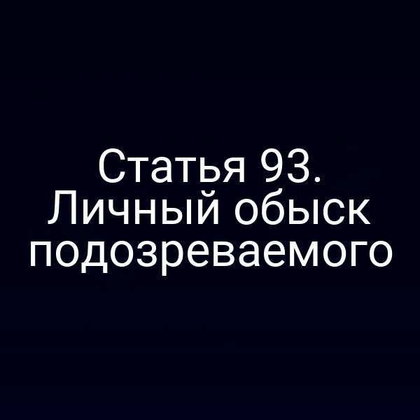 Статья 93. Личный обыск подозреваемого