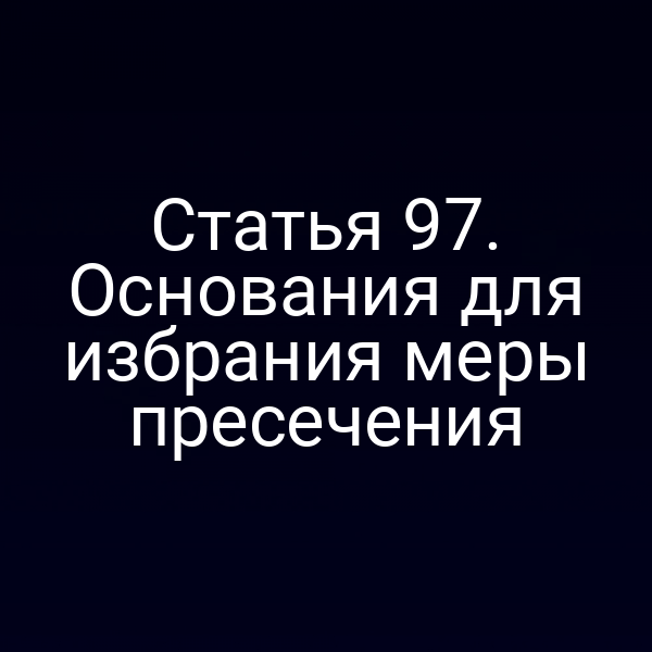 Статья 97. Основания для избрания меры пресечения