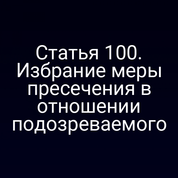 Статья 100. Избрание меры пресечения в отношении подозреваемого