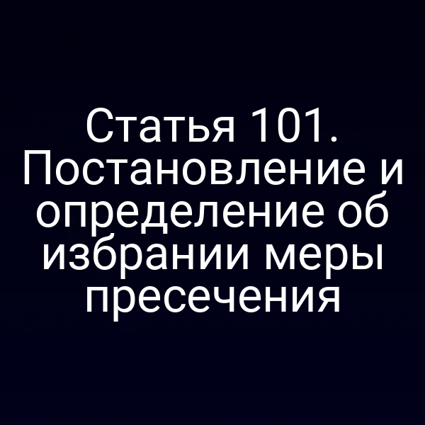 Статья 101. Постановление и определение об избрании меры пресечения