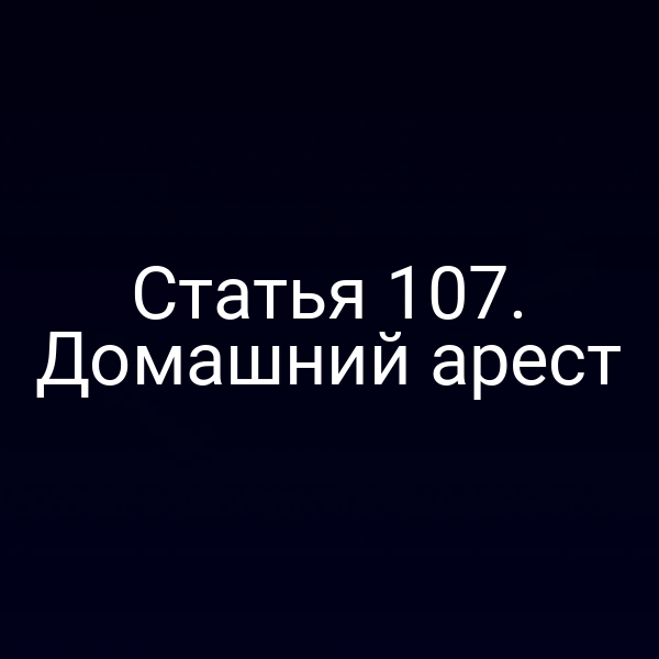Статья 107. Домашний арест